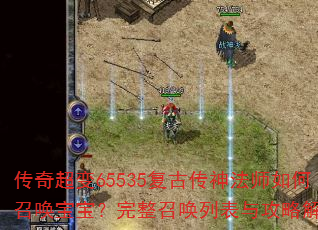 传奇超变65535复古传神法师如何召唤宝宝?完整召唤列表与攻略解析 传奇超变65535复古传神法师如何召唤宝宝?完整召唤列表与攻略解析
