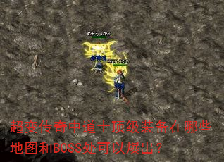 超变传奇中道士顶级装备在哪些地图和BOSS处可以爆出? 超变传奇中道士顶级装备在哪些地图和BOSS处可以爆出?
