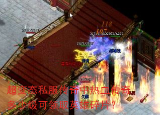 超变态私服传奇中热血传奇多少级可领取英雄碎片? 超变态私服传奇中热血传奇多少级可领取英雄碎片?
