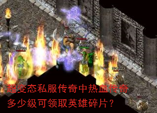超变态私服传奇中热血传奇多少级可领取英雄碎片? 超变态私服传奇中热血传奇多少级可领取英雄碎片?