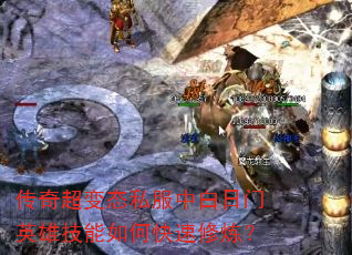 传奇超变态私服中白日门英雄技能如何快速修炼? 传奇超变态私服中白日门英雄技能如何快速修炼?