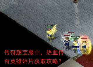传奇超变服中,热血传奇英雄碎片获取攻略? 传奇超变服中,热血传奇英雄碎片获取攻略?