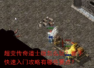 超变传奇道士版怎么玩?新手快速入门攻略有哪些要点? 超变传奇道士版怎么玩?新手快速入门攻略有哪些要点?