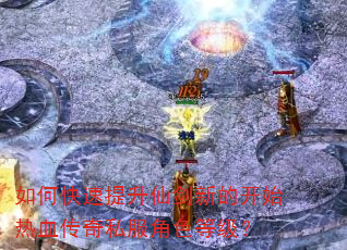 如何快速提升仙剑新的开始热血传奇私服角色等级? 如何快速提升仙剑新的开始热血传奇私服角色等级?