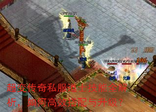 超变传奇私服道士技能全解析,如何高效搭配与升级? 超变传奇私服道士技能全解析,如何高效搭配与升级?