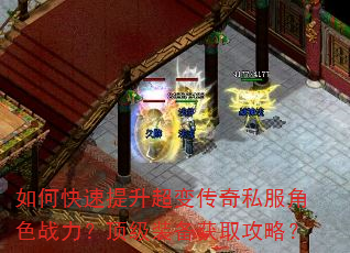 如何快速提升超变传奇私服角色战力?顶级装备获取攻略? 如何快速提升超变传奇私服角色战力?顶级装备获取攻略?