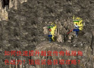 如何快速提升超变传奇私服角色战力?顶级装备获取攻略? 如何快速提升超变传奇私服角色战力?顶级装备获取攻略?