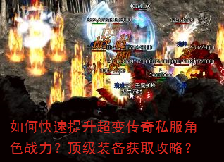 如何快速提升超变传奇私服角色战力?顶级装备获取攻略? 如何快速提升超变传奇私服角色战力?顶级装备获取攻略?