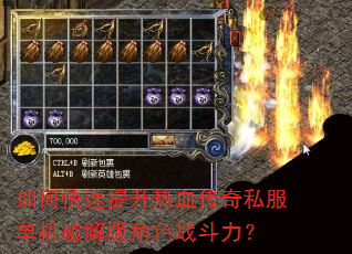 如何快速提升热血传奇私服单机破解版角色战斗力? 如何快速提升热血传奇私服单机破解版角色战斗力?