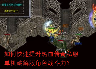 如何快速提升热血传奇私服单机破解版角色战斗力? 如何快速提升热血传奇私服单机破解版角色战斗力?