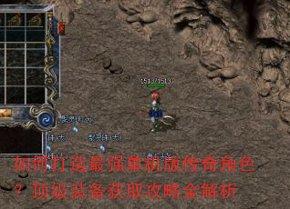 如何打造最强单机版传奇角色?顶级装备获取攻略全解析 如何打造最强单机版传奇角色?顶级装备获取攻略全解析