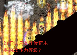 如何快速提升传奇主宰的战斗力等级? 如何快速提升传奇主宰的战斗力等级?