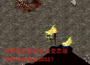 如何高效挑战合击变态版传奇中的终极BOSS? 如何高效挑战合击变态版传奇中的终极BOSS?
