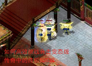 如何高效挑战合击变态版传奇中的终极BOSS? 如何高效挑战合击变态版传奇中的终极BOSS?