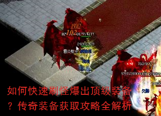如何快速刷怪爆出顶级装备?传奇装备获取攻略全解析 如何快速刷怪爆出顶级装备?传奇装备获取攻略全解析