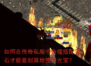 如何在传奇私服中合理搭配宝石才能最划算地使用元宝? 如何在传奇私服中合理搭配宝石才能最划算地使用元宝?