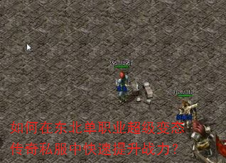 如何在东北单职业超级变态传奇私服中快速提升战力? 如何在东北单职业超级变态传奇私服中快速提升战力?