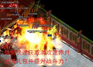 如何快速获取满攻速赤月龙城礼包并提升战斗力? 如何快速获取满攻速赤月龙城礼包并提升战斗力?