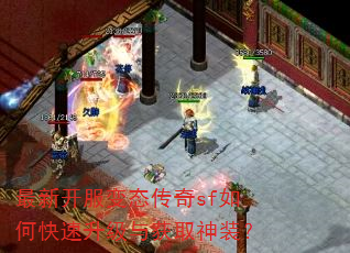 最新开服变态传奇sf如何快速升级与获取神装? 最新开服变态传奇sf如何快速升级与获取神装?