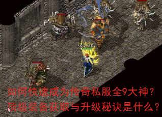 如何快速成为传奇私服全9大神?顶级装备获取与升级秘诀是什么? 如何快速成为传奇私服全9大神?顶级装备获取与升级秘诀是什么?