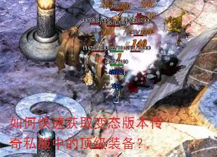 如何快速获取变态版本传奇私服中的顶级装备? 如何快速获取变态版本传奇私服中的顶级装备?