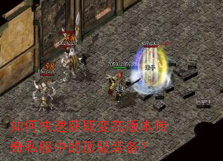 如何快速获取变态版本传奇私服中的顶级装备? 如何快速获取变态版本传奇私服中的顶级装备?