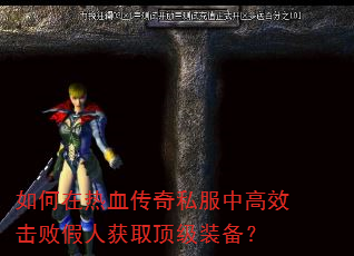 如何在热血传奇私服中高效击败假人获取顶级装备? 如何在热血传奇私服中高效击败假人获取顶级装备?