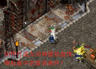 如何打造九州神器热血传奇私服中的最强角色? 如何打造九州神器热血传奇私服中的最强角色?
