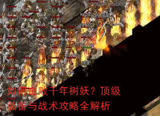如何击败千年树妖?顶级装备与战术攻略全解析 如何击败千年树妖?顶级装备与战术攻略全解析