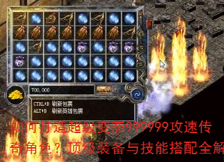 如何打造超级变态999999攻速传奇角色?顶级装备与技能搭配全解析 如何打造超级变态999999攻速传奇角色?顶级装备与技能搭配全解析