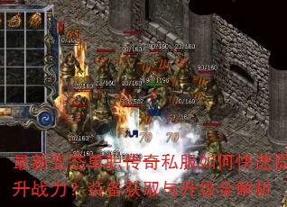 最新变态单职传奇私服如何快速提升战力?装备获取与升级全解析 最新变态单职传奇私服如何快速提升战力?装备获取与升级全解析