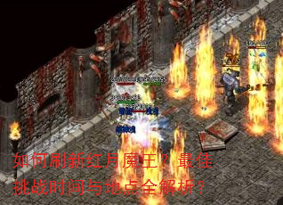 如何刷新红月魔王?最佳挑战时间与地点全解析? 如何刷新红月魔王?最佳挑战时间与地点全解析?