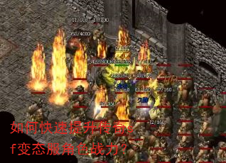 如何快速提升传奇sf变态服角色战力? 如何快速提升传奇sf变态服角色战力?