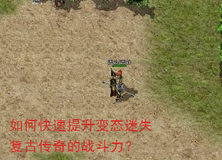 如何快速提升变态迷失复古传奇的战斗力? 如何快速提升变态迷失复古传奇的战斗力?