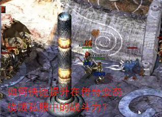如何快速提升在传奇变态横版私服中的战斗力? 如何快速提升在传奇变态横版私服中的战斗力?