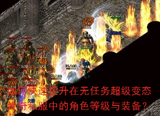 如何快速提升在无任务超级变态传奇私服中的角色等级与装备? 如何快速提升在无任务超级变态传奇私服中的角色等级与装备?