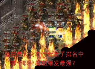 当前最火变态传奇盒子排名中,哪个职业后期爆发最强? 当前最火变态传奇盒子排名中,哪个职业后期爆发最强?