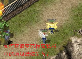 如何获取变态传奇私服中的顶级酷炫装备? 如何获取变态传奇私服中的顶级酷炫装备?