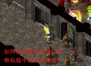如何快速提升在热门传奇私服中的战力等级? 如何快速提升在热门传奇私服中的战力等级?