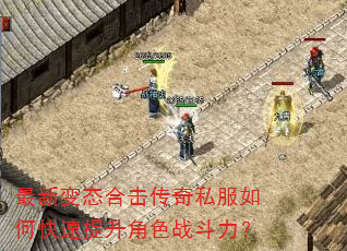 最新变态合击传奇私服如何快速提升角色战斗力? 最新变态合击传奇私服如何快速提升角色战斗力?