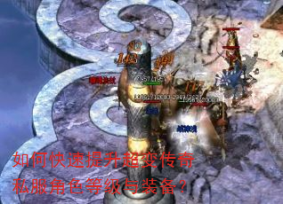如何快速提升超变传奇私服角色等级与装备? 如何快速提升超变传奇私服角色等级与装备?