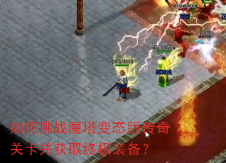 如何挑战魔塔变态版传奇关卡并获取终极装备? 如何挑战魔塔变态版传奇关卡并获取终极装备?