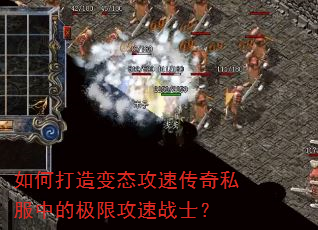 如何打造变态攻速传奇私服中的极限攻速战士? 如何打造变态攻速传奇私服中的极限攻速战士?