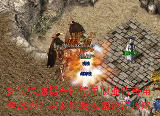 如何快速提升回馈单职业传奇角色战力?求贴吧版本库论坛攻略 如何快速提升回馈单职业传奇角色战力?求贴吧版本库论坛攻略