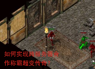如何实现跨服务器合作称霸超变传奇? 如何实现跨服务器合作称霸超变传奇?