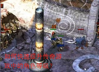 如何快速提升传奇游戏中的角色等级? 如何快速提升传奇游戏中的角色等级?