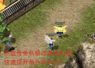 热血传奇私服攻速版如何快速提升角色战斗力? 热血传奇私服攻速版如何快速提升角色战斗力?