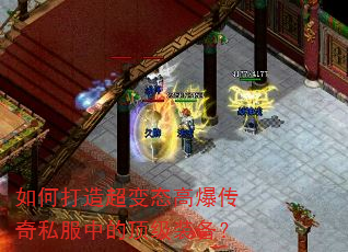 如何打造超变态高爆传奇私服中的顶级装备? 如何打造超变态高爆传奇私服中的顶级装备?