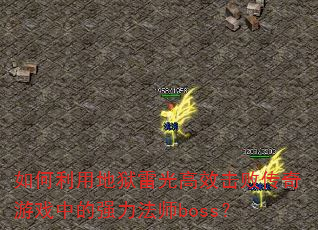 如何利用地狱雷光高效击败传奇游戏中的强力法师boss? 如何利用地狱雷光高效击败传奇游戏中的强力法师boss?