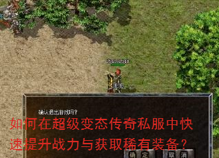 如何在超级变态传奇私服中快速提升战力与获取稀有装备? 如何在超级变态传奇私服中快速提升战力与获取稀有装备?